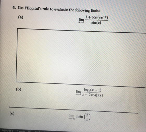 6. Use lHopitals rule to evaluate the following limits 1+cos (Te sin(z) (a) lim z-+0 log (-1) (b) lim 92I-2 cos(TI) (c) lim