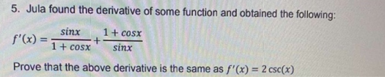 5. Jula found the derivative of some function and obtained the following: sinx f(x) = 1+ cosx + 1+ cosx sinx Prove that the