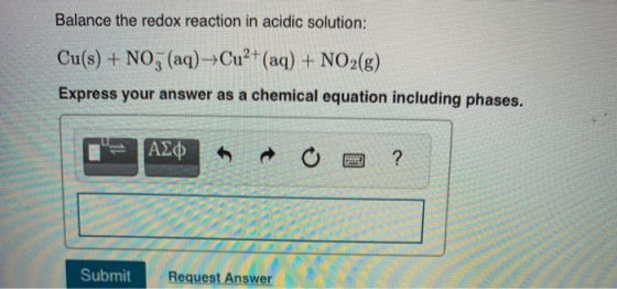 Balance the redox reaction in acidic solution: Cu(s) + NO3 (aq) Cu2+ (aq) + NO2(g) Express your answer as a chemical equation