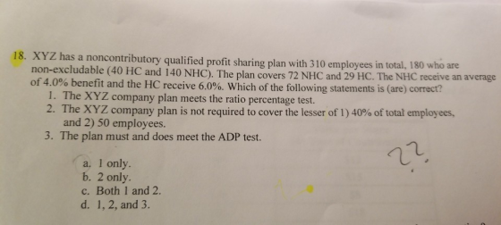 18. XYZ has a noncontributory qualified profit sharing plan with 310 employees in total, 180 who are non-excludable (40 HC an