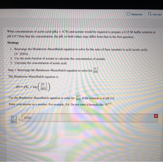 Resources Ex Give Up? What concentrations of acetic acid (pka = 4.76) and acetate would be required to prepare a 0.15 M buffe