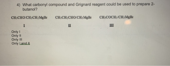 4) What carbonyl compound and Grignard reagent could be used to prepare 2- butanol? CHÚCHO CHỊCH,MgB CHÚCH3CHO CHUMBA CHÚCOCH
