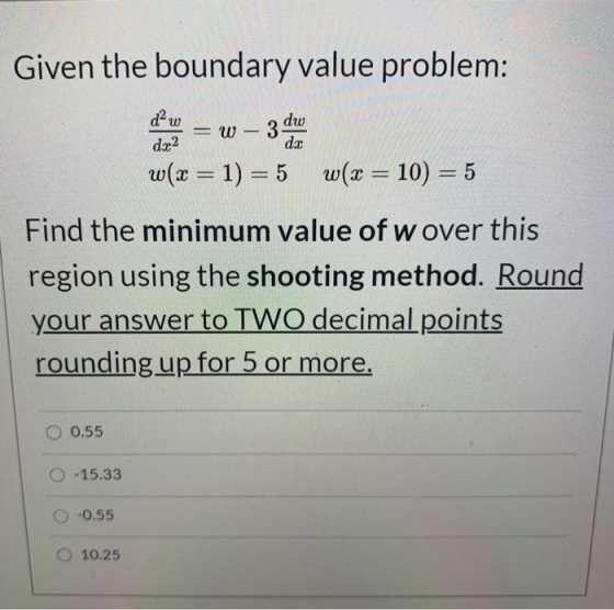Given the boundary value problem: daw = W 3 dw dc2 de w(x = 1) = 5 w(x = 10) = 5 Find the minimum value of wover this region