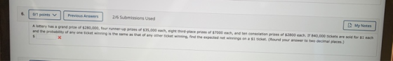 6. 0/1 points Previous Answers 2/6 Submissions Used My Notes A lottery has a grand prize of $250,000, four runner-up prizes o