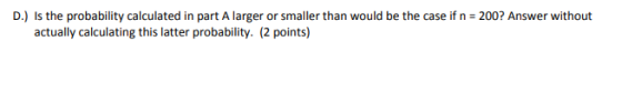 D.) Is the probability calculated in part A larger or smaller than would be the case if n 200? Answer without actually calculating this latter probability. 2 points)