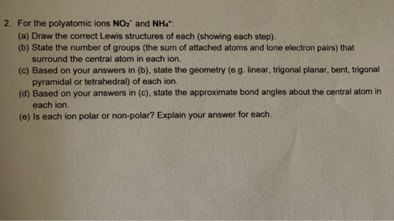 2. For the polyatomic ions NO2 and NH4*: (a) Draw the correct Lewis structures of each (showing each step). (b) State the num