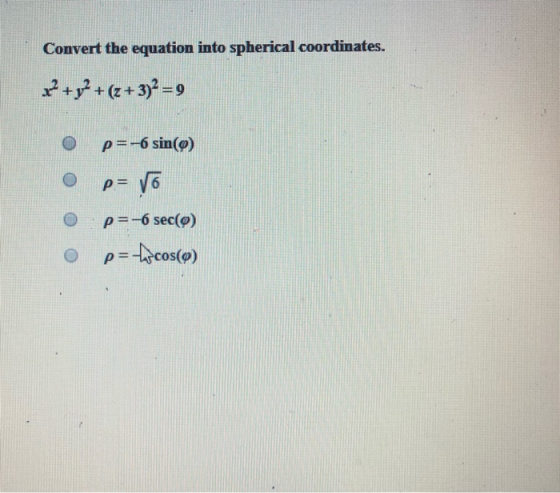 Convert the equation into spherical coordinates. z? +92 + (z+3) ? =9 o p=-6 sin() o p= 6 p=-6 sec(0) o p =focos(o) ooo