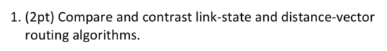 1. (2pt) Compare and contrast link-state and distance-vector routing algorithms.