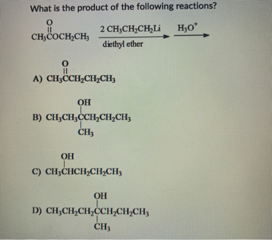 What is the product of the following reactions? O H30* CH3COCH2CH3 2 CH3CH2CH Li diethyl ether A) CH3CCH2CH2CH3 ОН B) CH3CH2C
