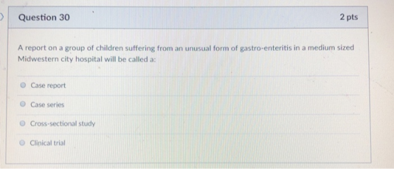 Question 30 2 pts A report on a group of children suffering from an unusual form of gastro-enteritis in a medium sized Midwes