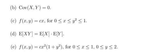 (b) Cov(X,Y) = 0. (c) f(x, y) = cx, for 0 < x < y2 < 1. (d) E[XY] = E[X] · E[Y]. (e) f (x, y) = cx- (1 + y2), for 0 < x <1,0