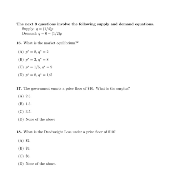 The next 3 questions involve the following supply and demand equations Supply: q(1/4)P Demand: q 6- (1/2)p 16. What is the ma
