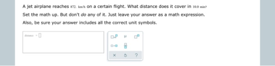 A jet airplane reaches 872 km/h on a certain flight. What distance does it cover in 10.0 min? Set the math up. But dont do a