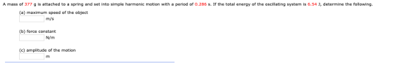 A mass of 377 g is attached to a spring and set into simple harmonic motion with a period of 0.286 s. If the total energy of