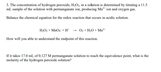 3. The concentration of hydrogen peroxide, H2O2, in a solution is determined by titrating a 11.5 mL sample of the solution wi