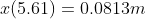 x(5.61) = 0.0813m