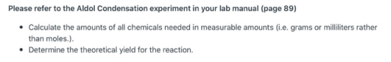 Please refer to the Aldol Condensation experiment in your lab manual (page 89) • Calculate the amounts of all chemicals neede
