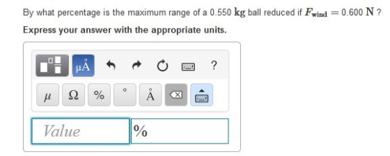 By what percentage is the maximum range of a 0.550 kg ball reduced if Fwind Express your answer with the appropriate units 0.600 N? A ss Value 0 0