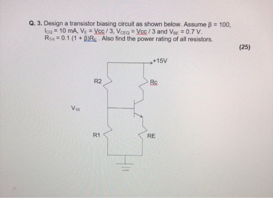 Q. 3. Design a transistor biasing circuit as shown below. Assume B = 100, Ica = 10 mA, VE = Vcc/3, VceQ = Vcc /3 and VBE = 0.