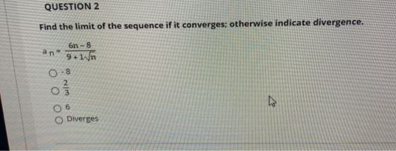 QUESTION 2 Find the limit of the sequence if it converges; otherwise indicate divergence. 6-8 an= 9+1 In 0-8 win Diverges