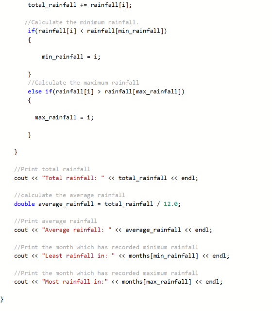 total_rainfall += rainfall[i]; //Calculate the minimum rainfall. if(rainfall[i] < rainfall[min rainfall]) min_rainfall = i; /