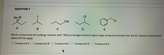 QUESTION 7 Me Br hoe i D Which compounds will undergo reaction with NEt2 la nitrogen anion) to give major products formed fr
