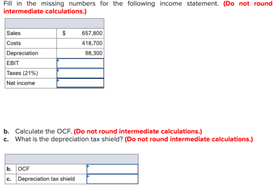 Fill in the missing numbers for the following income statement. (Do not round intermediate calculations.) 657,800 418,700 98,
