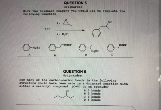 QUESTION 5 Grignardsd give the Grignard reagent you would use to complete the following reaction он 2. H3o* B. QUESTION 6 Gri