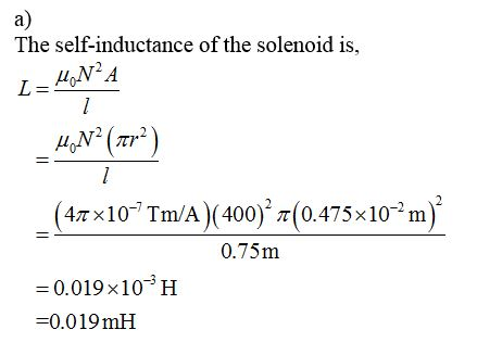 The self-inductance of the solenoid is, I HON²A _ 41° (zrº) _(47x10-?Tm/A)(400)? 7(0.475x10-2 m)? 0.75m =0.019x10 H =0.019 m