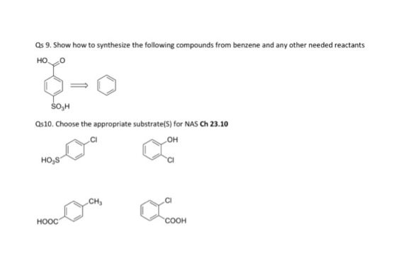 Qs 9. Show how to synthesize the following compounds from benzene and any other needed reactants HO o OH QS10. Choose the appropriate substrate(S) for NAS Ch23.10 OH HO3S CH COOH HOOC