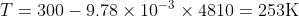 T = 300 - 9.78 x 10-3 X 4810 = 253K