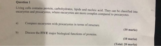 Question 1 Living cells contains protein, carbohydrates, lipids and nucleic acid. They can be classified into eucaryotes and