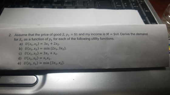 2. Assume that the price of good 2, P2 = $1 and my income is M = $60. Derive the demand for X, as a function of p, for each o