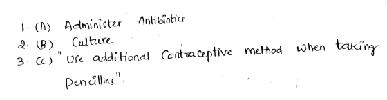 1. (A) Administer Antibiotics 2. (B) Culture 3.66) Use additional Contraceptive method when taking Penúlling.