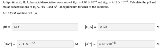 A diprotic acid, H,A, has acid dissociation constants of Ka1 = 4.05 x 10-4 and Ka2 = 4.12 x 10-. Calculate the pH and molar