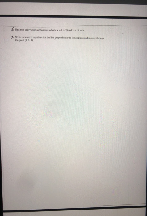 4 Find two utit vectors orthogonal to both u = 1 + 2) and Y - - 7. Write parametric equations for the time perpendicular to t