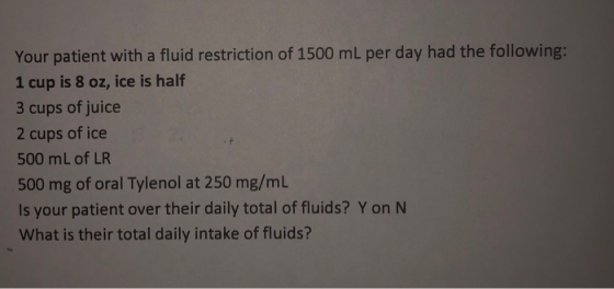 Your patient with a fluid restriction of 1500 ml per day had the following: 1 cup is 8 oz, ice is half 3 cups of juice 2 cups