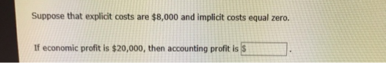 Suppose that explicit costs are $8,000 and implicit costs equal zero. If economic profit is $20,000, then accounting profit i