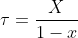 \tau =\frac{ X }{1-x}