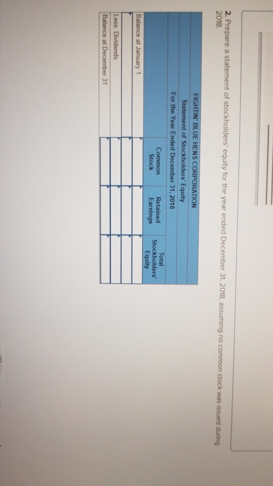 2. Prepare a statement of stockholders equity for the year ended December 31, 2018, assuming no common stock was issued duri