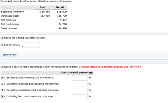 Presented below is information related to Headland Company. Cost $ 56,460 117,980 Beginning inventory Purchases (net) Net mar