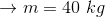 \rightarrow m=40\ kg