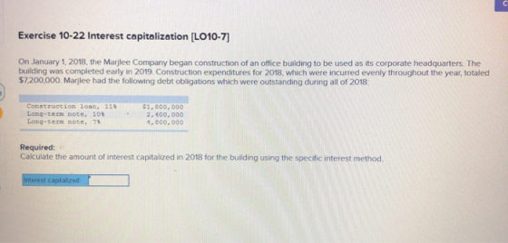 Exercise 10-22 Interest capitalization (LO10-7] On January 1, 2018, the Marjlee Company began construction of an office build