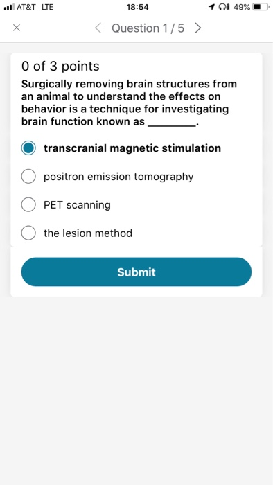 AT&T LTE 18:54 101 49%.) < Question 1 /5 〉 0 of 3 points Surgically removing brain structures from an animal to understand th