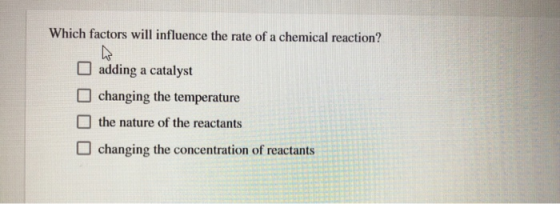 Which factors will influence the rate of a chemical reaction? adding a catalyst changing the temperature the nature of the re