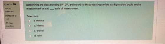 Question 87 Not yet answered Determining the class standing (1st, 2nd, and so on) for the graduating seniors at a high school