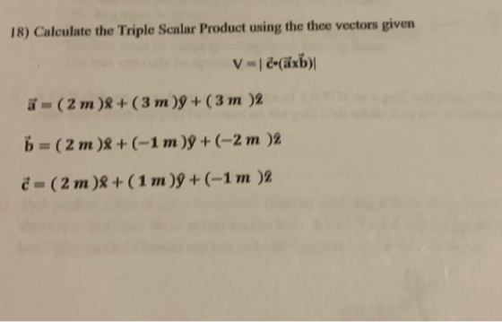18) Calculate the Triple Scalar Product using the thee vectors given V-1-(axb) == (2 m )$ (3 m )ỹ + (3 m 2 B = (2 m)+(-1 m)9+