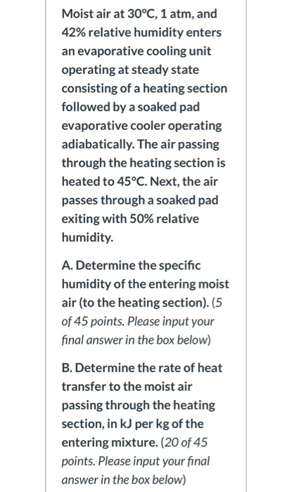 Moist air at 30°C, 1 atm, and 42% relative humidity enters an evaporative cooling unit operating at steady state consisting o