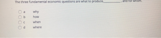 The three fundamental economic questions are what to produce, , and for whom. Оа Oь why how when where Od