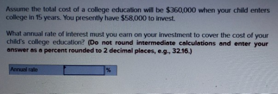 Assume the total cost of a college education will be $360,000 when your child enters college in 15 years. You presently have